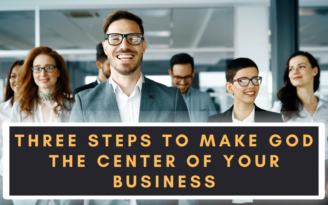 3 Steps to Make God the Center of Your Business