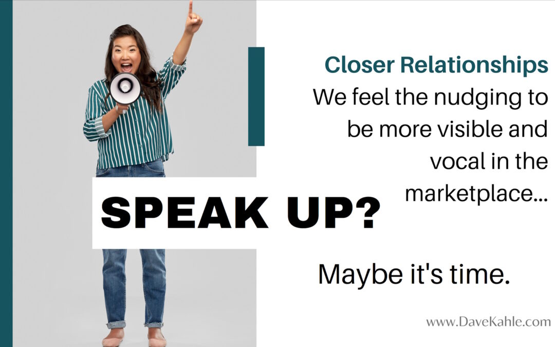 Closer Relationships - We feel the nudging to be more visible and vocal in the marketplace. Maybe it's time.