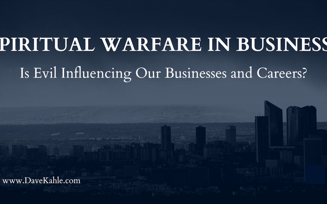 Spiritual Warfare in Business: Is Evil Influencing Our Businesses and Careers?